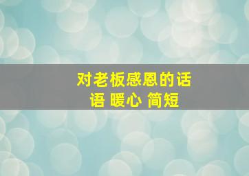 对老板感恩的话语 暖心 简短